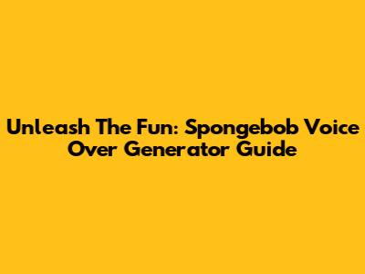 Unleash The Fun: Spongebob Voice Over Generator Guide