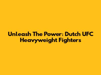 Unleash The Power: Dutch UFC Heavyweight Fighters