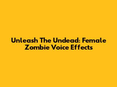 Unleash The Undead: Female Zombie Voice Effects