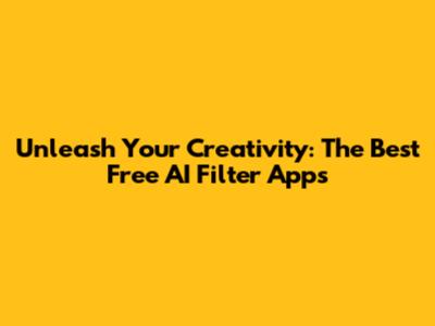 Unleash Your Creativity: The Best Free AI Filter Apps