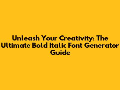 Unleash Your Creativity: The Ultimate Bold Italic Font Generator Guide