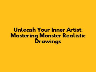 Unleash Your Inner Artist: Mastering Monster Realistic Drawings