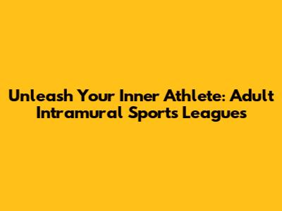 Unleash Your Inner Athlete: Adult Intramural Sports Leagues