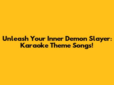 Unleash Your Inner Demon Slayer: Karaoke Theme Songs!