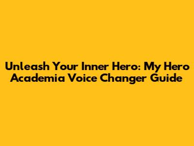 Unleash Your Inner Hero: My Hero Academia Voice Changer Guide