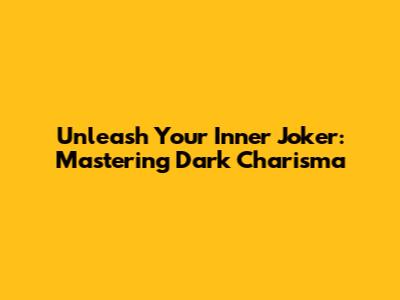 Unleash Your Inner Joker: Mastering Dark Charisma