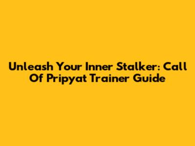 Unleash Your Inner Stalker: Call Of Pripyat Trainer Guide
