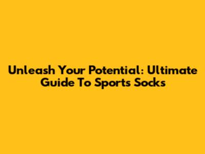 Unleash Your Potential: Ultimate Guide To Sports Socks