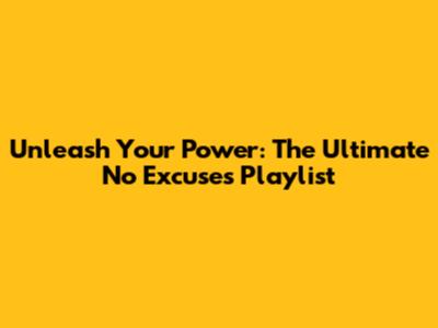 Unleash Your Power: The Ultimate No Excuses Playlist