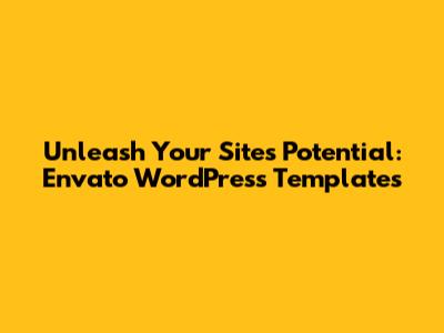 Unleash Your Site's Potential: Envato WordPress Templates