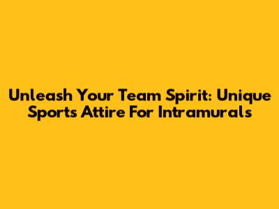 Unleash Your Team Spirit: Unique Sports Attire For Intramurals