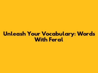 Unleash Your Vocabulary: Words With 'Feral'