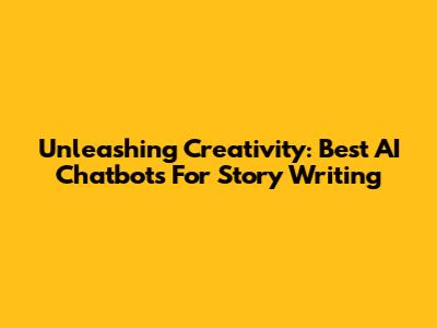 Unleashing Creativity: Best AI Chatbots For Story Writing