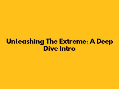Unleashing The Extreme: A Deep Dive Intro