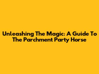 Unleashing The Magic: A Guide To The Parchment Party Horse
