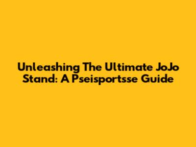 Unleashing The Ultimate JoJo Stand: A Pseisportsse Guide