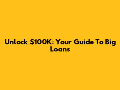 Unlock $100K: Your Guide To Big Loans