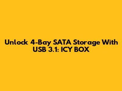 Unlock 4-Bay SATA Storage With USB 3.1: ICY BOX