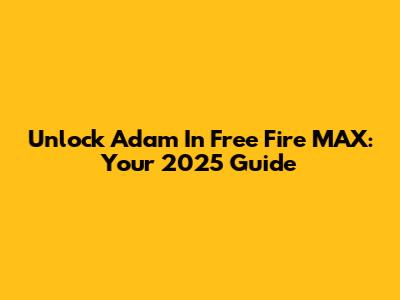 Unlock Adam In Free Fire MAX: Your 2025 Guide
