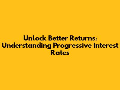 Unlock Better Returns: Understanding Progressive Interest Rates