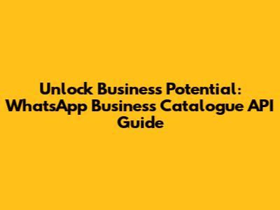 Unlock Business Potential: WhatsApp Business Catalogue API Guide