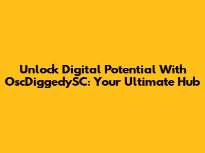 Unlock Digital Potential With OscDiggedySC: Your Ultimate Hub