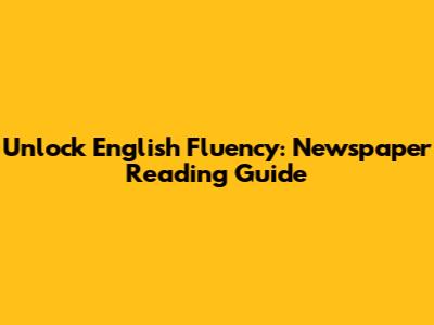Unlock English Fluency: Newspaper Reading Guide