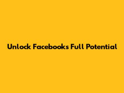 Unlock Facebook's Full Potential