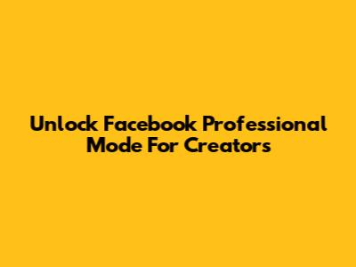 Unlock Facebook Professional Mode For Creators