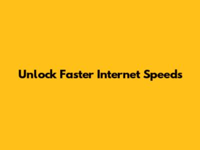 Unlock Faster Internet Speeds