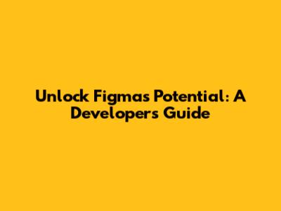 Unlock Figma's Potential: A Developer's Guide