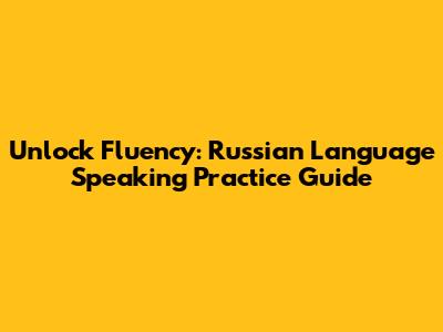Unlock Fluency: Russian Language Speaking Practice Guide