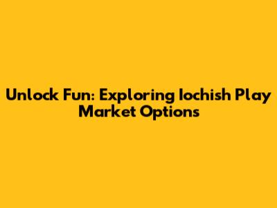 Unlock Fun: Exploring Iochish Play Market Options