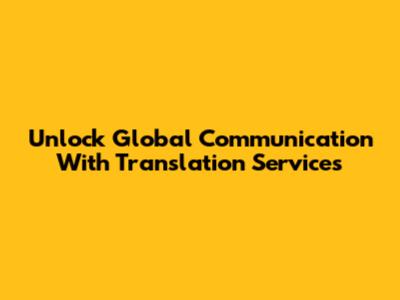 Unlock Global Communication With Translation Services