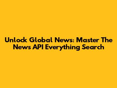 Unlock Global News: Master The News API 'Everything' Search