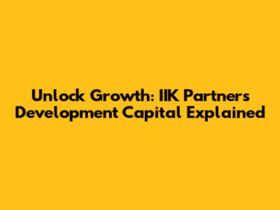Unlock Growth: IIK Partners Development Capital Explained