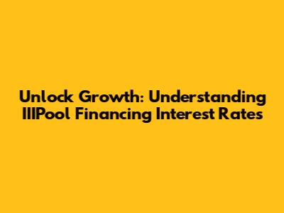 Unlock Growth: Understanding IIIPool Financing Interest Rates