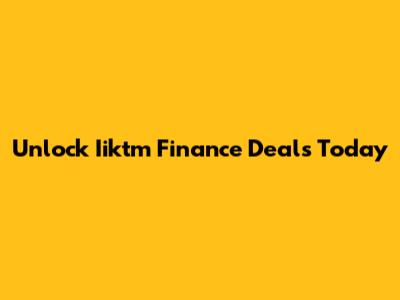 Unlock Iiktm Finance Deals Today