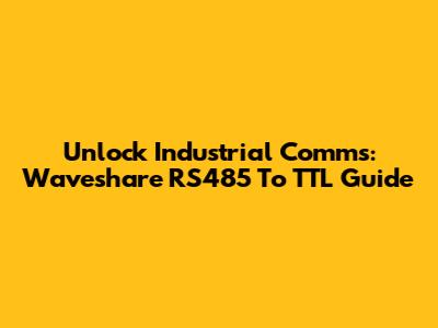 Unlock Industrial Comms: Waveshare RS485 To TTL Guide