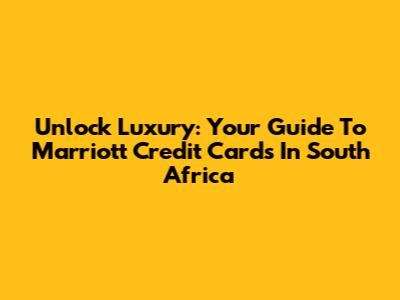 Unlock Luxury: Your Guide To Marriott Credit Cards In South Africa