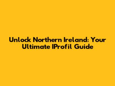 Unlock Northern Ireland: Your Ultimate IProfil Guide