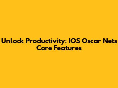 Unlock Productivity: IOS Oscar Net's Core Features
