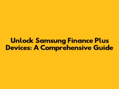 Unlock Samsung Finance Plus Devices: A Comprehensive Guide