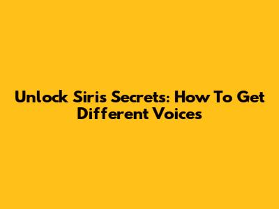 Unlock Siri's Secrets: How To Get Different Voices