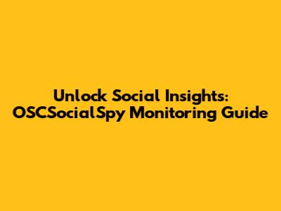 Unlock Social Insights: OSCSocialSpy Monitoring Guide