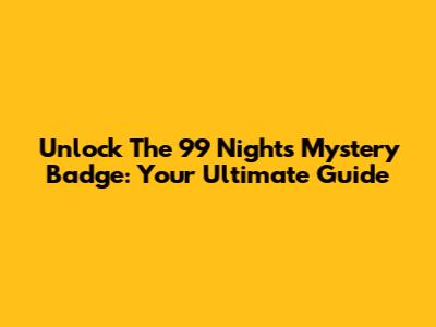 Unlock The 99 Nights Mystery Badge: Your Ultimate Guide