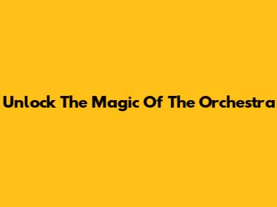 Unlock The Magic Of The Orchestra