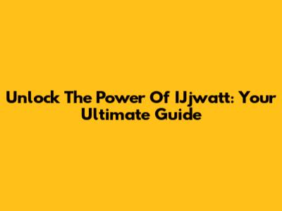 Unlock The Power Of IJjwatt: Your Ultimate Guide