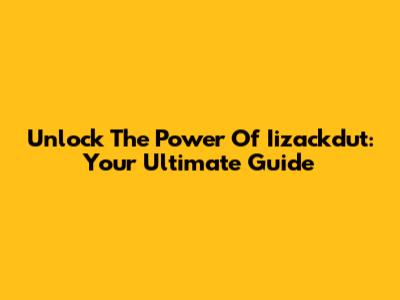 Unlock The Power Of Iizackdut: Your Ultimate Guide