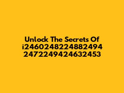 Unlock The Secrets Of "i2460248224882494 2472249424632453"